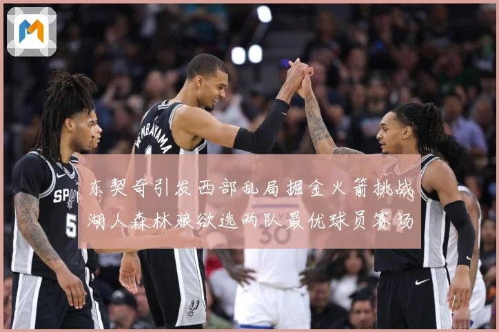东契奇引发西部乱局掘金火箭挑战湖人森林狼欲选两队最优球员赛场复盘：最新赛事动态与深度分析