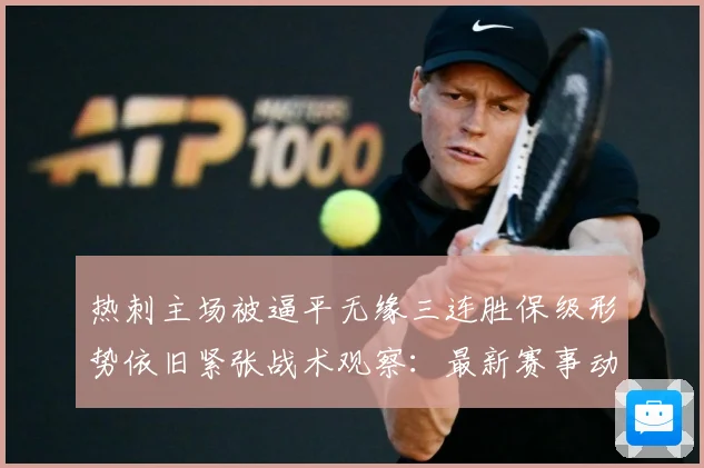 热刺主场被逼平无缘三连胜保级形势依旧紧张战术观察：最新赛事动态与深度分析