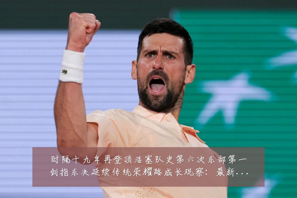 时隔十九年再登顶活塞队史第六次东部第一剑指东决延续传统荣耀路成长观察：最新赛事动态与深度分析