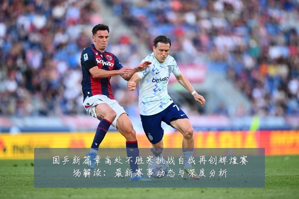 国乒新篇章高处不胜寒挑战自我再创辉煌赛场解读：最新赛事动态与深度分析