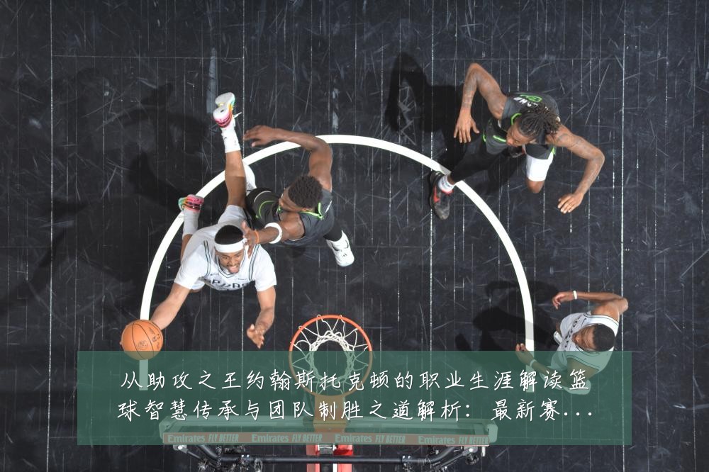 从助攻之王约翰斯托克顿的职业生涯解读篮球智慧传承与团队制胜之道解析:最新赛事动态与深度分析